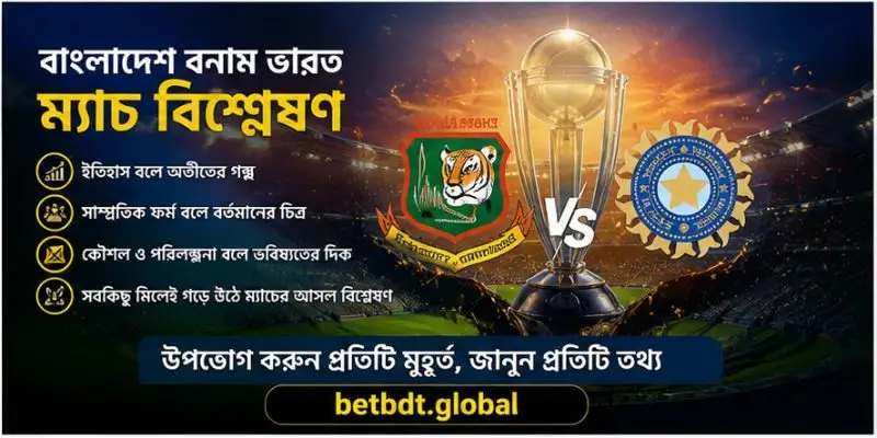 বাংলাদেশ বনাম ভারত ম্যাচ বিশ্লেষণ – হেড-টু-হেড পরিসংখ্যান, দলীয় পরিকল্পনা এবং ম্যাচের গুরুত্বপূর্ণ দিকসমূহ